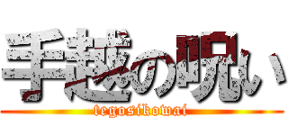手越の呪い (tegosikowai)