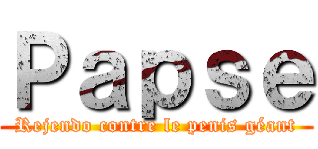 Ｐａｐｓｅ (Rejendo contre le penis géant)