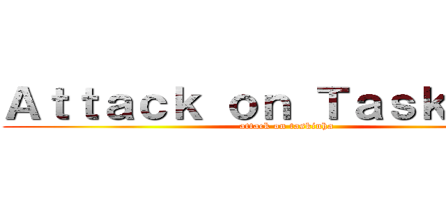 Ａｔｔａｃｋ ｏｎ Ｔａｓｋｉｎｈａ (attack on taskinha)