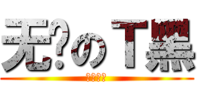 无脑のＴ黑 (不服信砍)