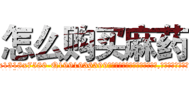 怎么购买麻药 (怎么购买麻药【电.话156x1318x7580-Q1991936399鑫宏药业】我们做的是长期生意,靠的是老客户长期支持
参考消息网2月20日报道 韩媒称，“剩女多、离婚率高的城市，房价一定会上涨。”这是中国经济学家金岩石2016年12月参加在上海举行的房地产相关论坛时说的话。
)