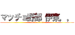 マッチョ野郎“伊東，， (attack on titan)