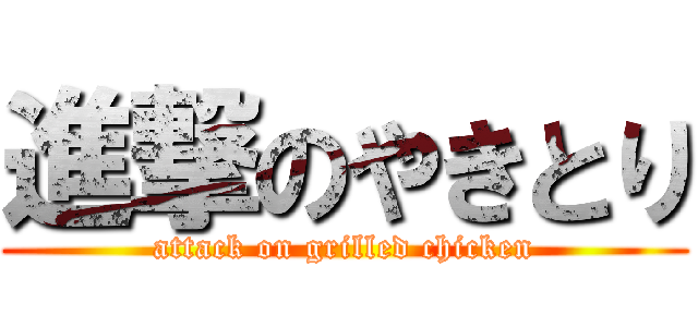 進撃のやきとり (attack on grilled chicken)
