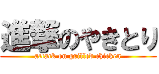 進撃のやきとり (attack on grilled chicken)