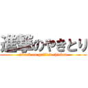 進撃のやきとり (attack on grilled chicken)