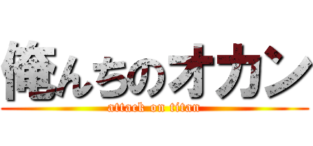 俺んちのオカン (attack on titan)