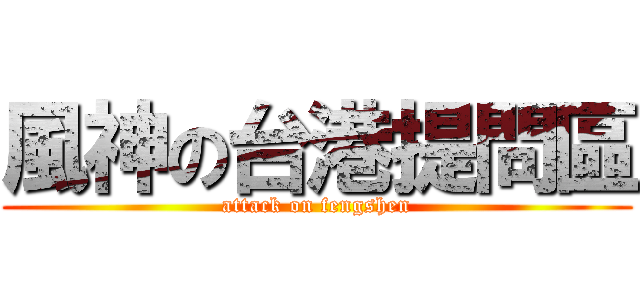 風神の台港提問區 (attack on fengshen)