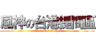 風神の台港提問區 (attack on fengshen)