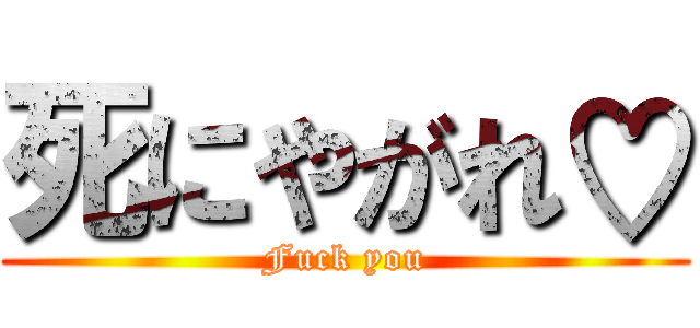死にやがれ♡ (Fuck you)