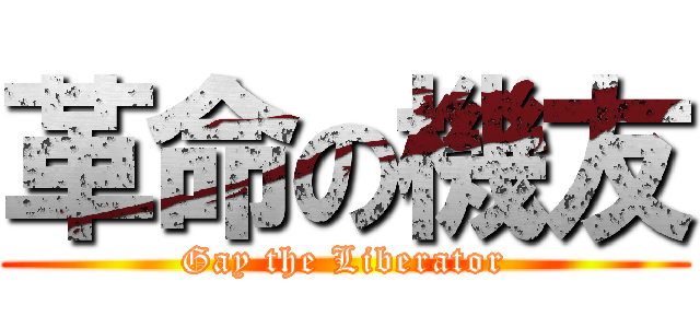 革命の機友 (Gay the Liberator)