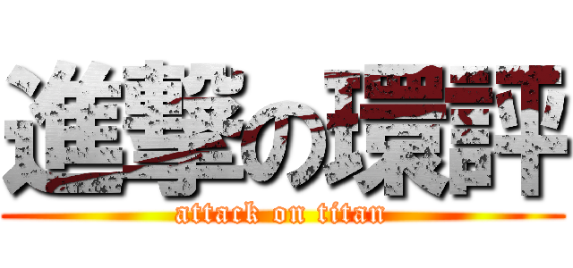 進撃の環評 (attack on titan)