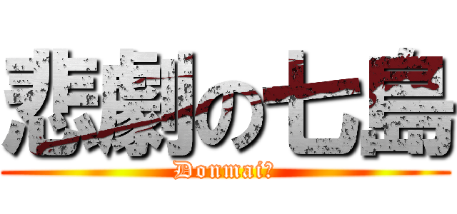 悲劇の七島 (Donmai！)