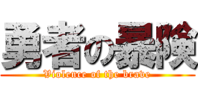 勇者の暴険 (Violence of the brave)