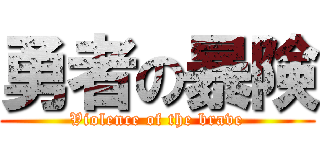 勇者の暴険 (Violence of the brave)
