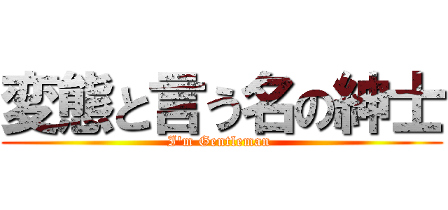 変態と言う名の紳士 (I\'m Gentleman )