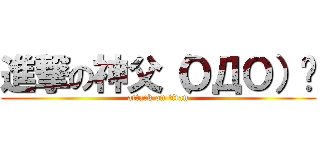 進撃の神父（ＯДＯ）✧ (attack on titan)