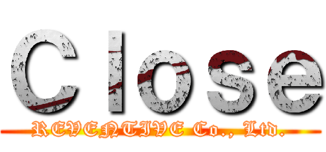Ｃｌｏｓｅ (REVENTIVE Co., Ltd.)