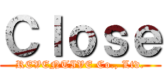 Ｃｌｏｓｅ (REVENTIVE Co., Ltd.)