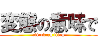 変態の意味で (attack on titan)