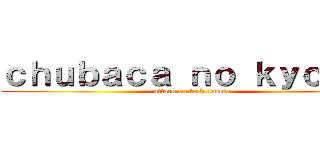 ｃｈｕｂａｃａ ｎｏ ｋｙｏｊｉｎ (attack on tu hermana)