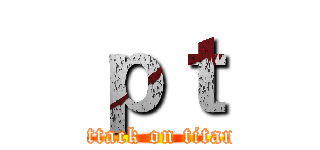 ｐｔ (attack on titan)