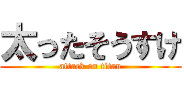 太ったそうすけ (attack on titan)