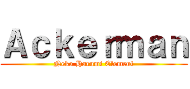 Ａｃｋｅｒｍａｎ (Neko Harumi Element)