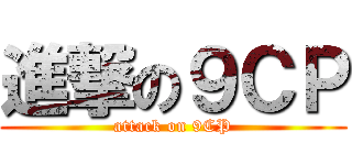 進撃の９ＣＰ (attack on 9CP)