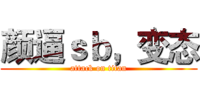 颜逼ｓｂ，变态 (attack on titan)