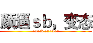 颜逼ｓｂ，变态 (attack on titan)