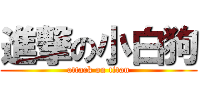 進撃の小白狗 (attack on titan)