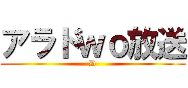 アラドｗｏ放送 (D)