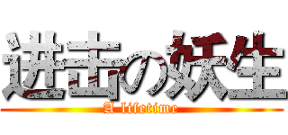 进击の妖生 (A lifetime)