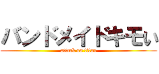 バンドメイドキモい (attack on titan)