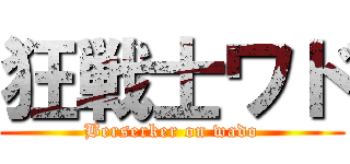 狂戦士ワド (Berserker on wado)