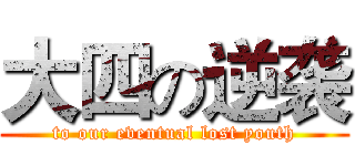 大四の逆袭 (to our eventual lost youth)