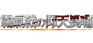 霸氣戟の仰天長嘯 (attack on titan)