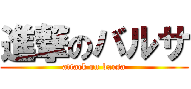 進撃のバルサ (attack on barsa)