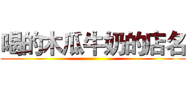 喝的木瓜牛奶的店名 ()