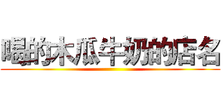 喝的木瓜牛奶的店名 ()