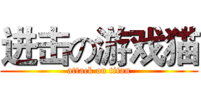进击の游戏猫 (attack on titan)