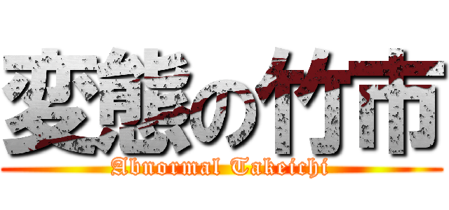 変態の竹市 (Abnormal Takeichi)