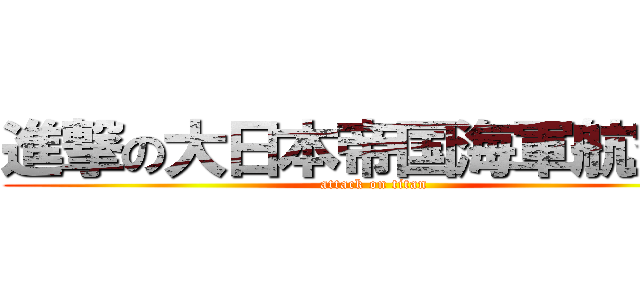進撃の大日本帝国海軍航空隊 (attack on titan)