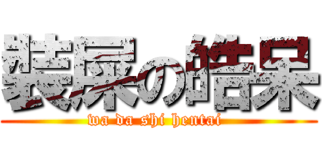 裝屎の皓呆 (wa da shi hentai )