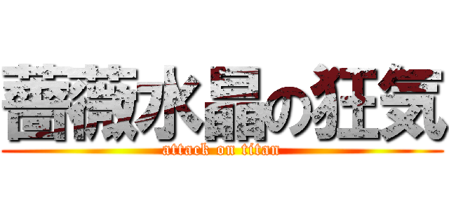 薔薇水晶の狂気 (attack on titan)