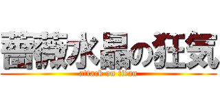 薔薇水晶の狂気 (attack on titan)