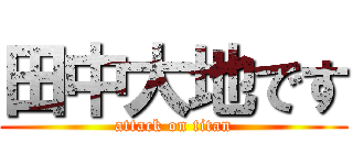 田中大地です (attack on titan)