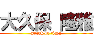 大久保 隆雅 (attack on titan)