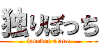独りぼっち (forever alone)