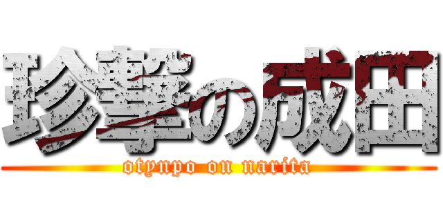 珍撃の成田 (otynpo on narita)